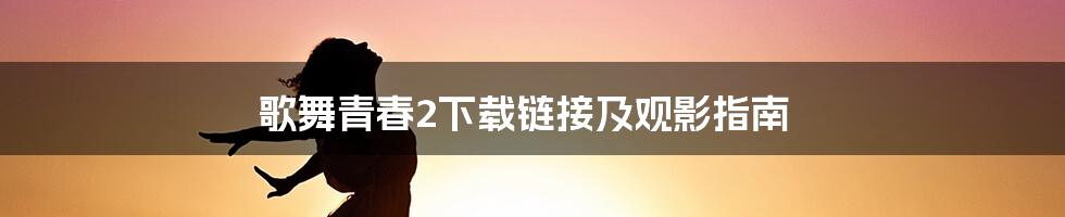 歌舞青春2下载链接及观影指南