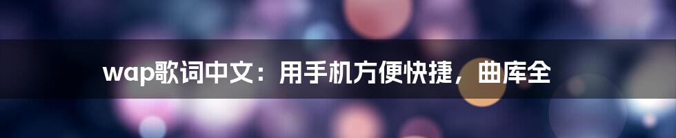 wap歌词中文：用手机方便快捷，曲库全