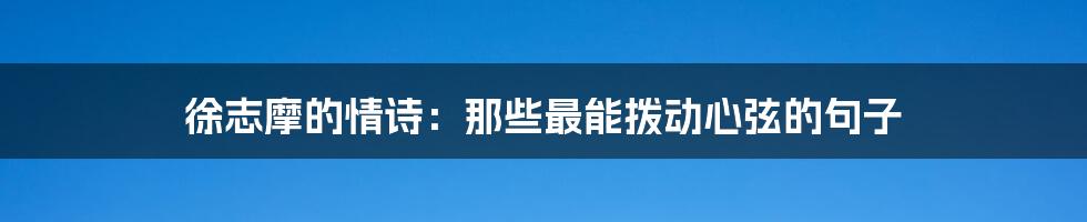 徐志摩的情诗：那些最能拨动心弦的句子