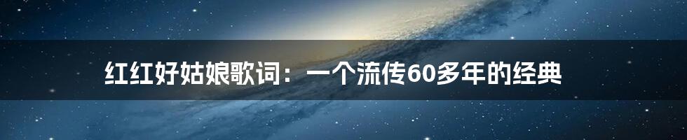 红红好姑娘歌词：一个流传60多年的经典