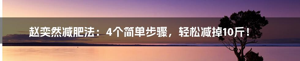 赵奕然减肥法：4个简单步骤，轻松减掉10斤！