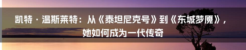 凯特·温斯莱特：从《泰坦尼克号》到《东城梦魇》，她如何成为一代传奇