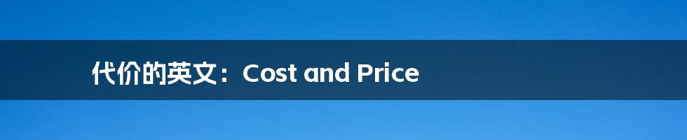 代价的英文：Cost and Price