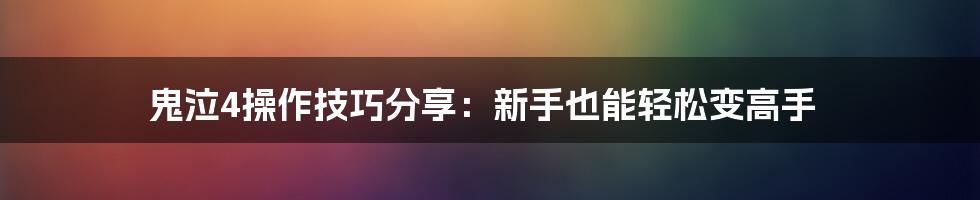 鬼泣4操作技巧分享：新手也能轻松变高手