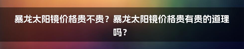 暴龙太阳镜价格贵不贵？暴龙太阳镜价格贵有贵的道理吗？