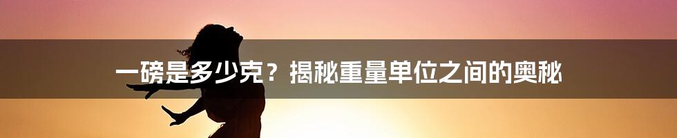 一磅是多少克？揭秘重量单位之间的奥秘