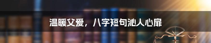 温暖父爱，八字短句沁人心扉