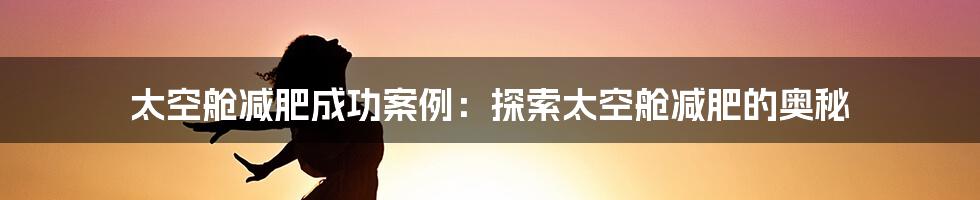 太空舱减肥成功案例：探索太空舱减肥的奥秘