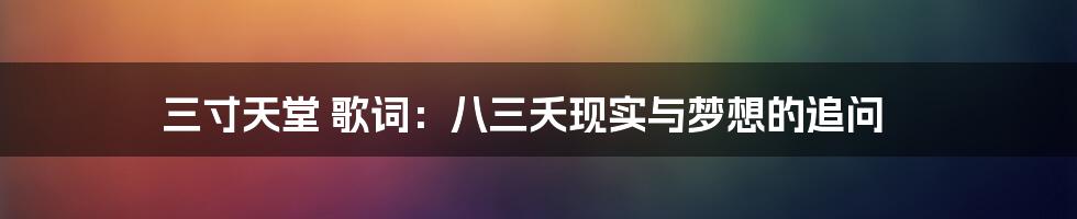 三寸天堂 歌词：八三夭现实与梦想的追问