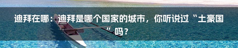 迪拜在哪：迪拜是哪个国家的城市，你听说过“土豪国”吗？