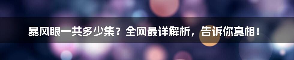 暴风眼一共多少集？全网最详解析，告诉你真相！