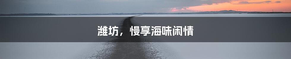 潍坊，慢享海味闲情