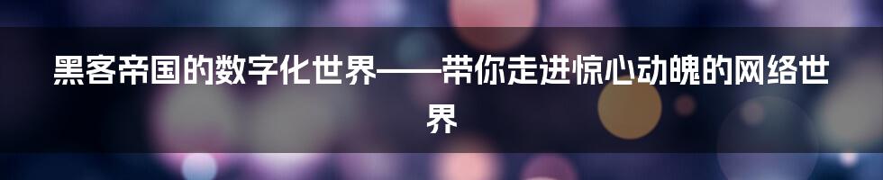 黑客帝国的数字化世界——带你走进惊心动魄的网络世界