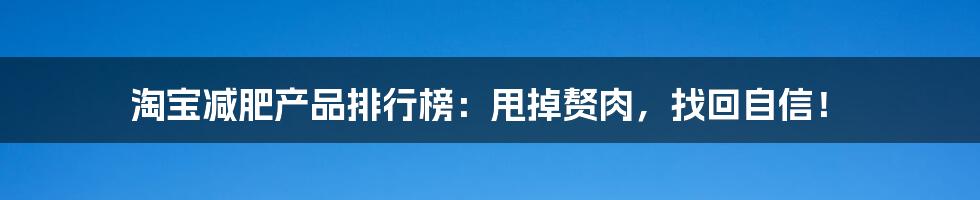 淘宝减肥产品排行榜：甩掉赘肉，找回自信！