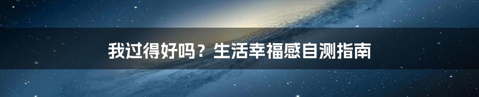 我过得好吗？生活幸福感自测指南