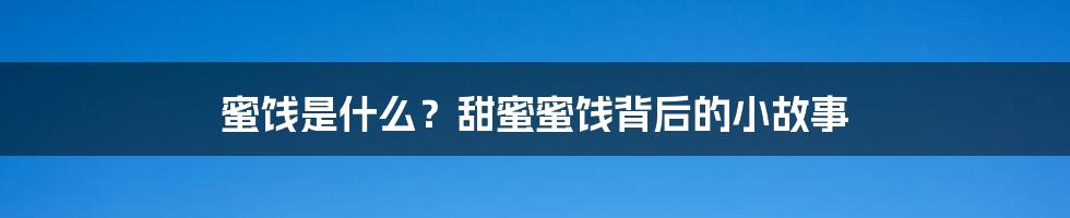 蜜饯是什么？甜蜜蜜饯背后的小故事