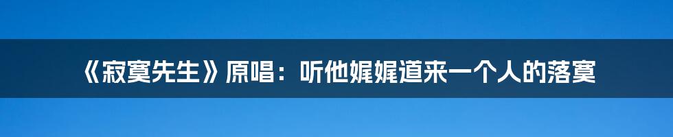 《寂寞先生》原唱：听他娓娓道来一个人的落寞