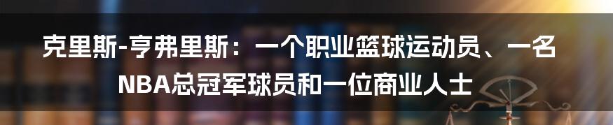 克里斯-亨弗里斯：一个职业篮球运动员、一名NBA总冠军球员和一位商业人士