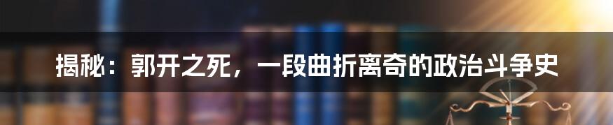 揭秘：郭开之死，一段曲折离奇的政治斗争史