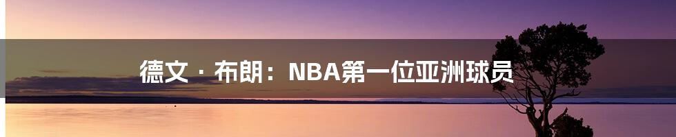 德文·布朗：NBA第一位亚洲球员