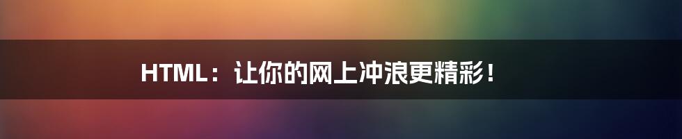 HTML：让你的网上冲浪更精彩！