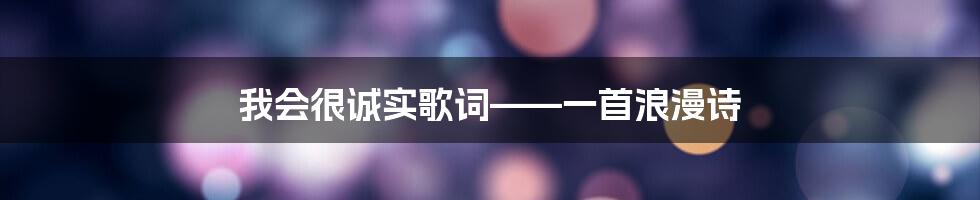 我会很诚实歌词——一首浪漫诗