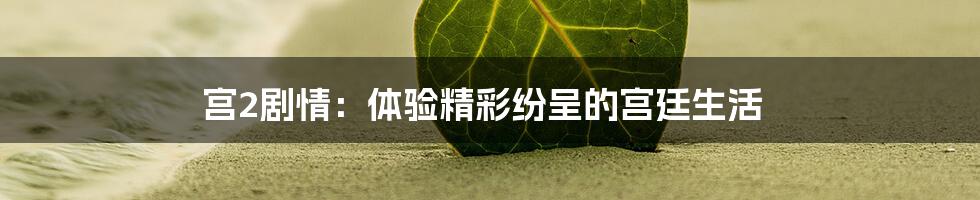 宫2剧情：体验精彩纷呈的宫廷生活