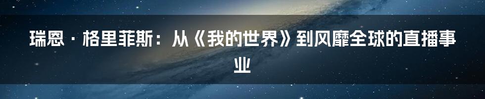 瑞恩·格里菲斯：从《我的世界》到风靡全球的直播事业