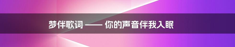 梦伴歌词 —— 你的声音伴我入眠