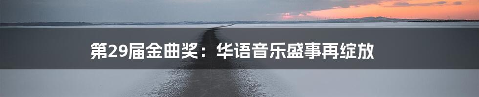 第29届金曲奖：华语音乐盛事再绽放