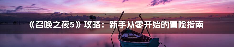 《召唤之夜5》攻略：新手从零开始的冒险指南