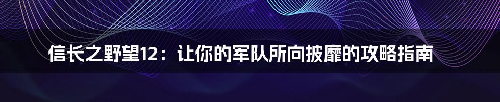 信长之野望12：让你的军队所向披靡的攻略指南