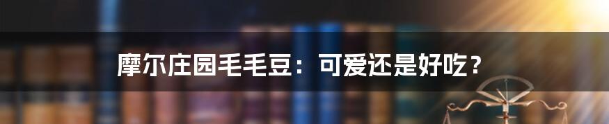 摩尔庄园毛毛豆：可爱还是好吃？