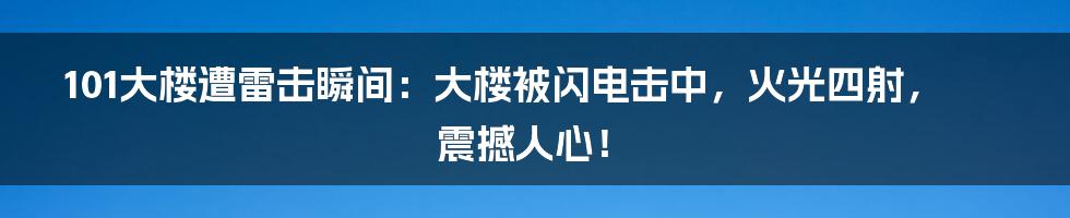 101大楼遭雷击瞬间：大楼被闪电击中，火光四射，震撼人心！