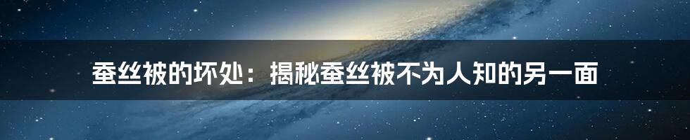 蚕丝被的坏处：揭秘蚕丝被不为人知的另一面