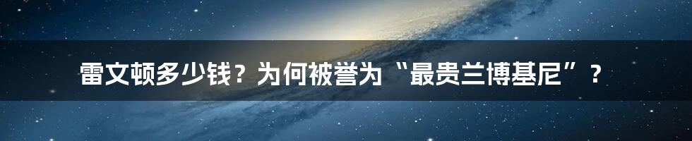 雷文顿多少钱？为何被誉为“最贵兰博基尼”？