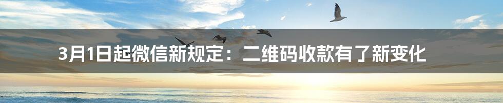 3月1日起微信新规定：二维码收款有了新变化