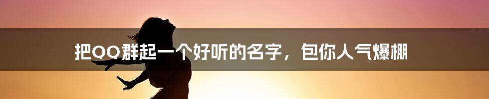 把QQ群起一个好听的名字，包你人气爆棚