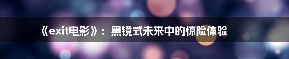 《exit电影》：黑镜式未来中的惊险体验