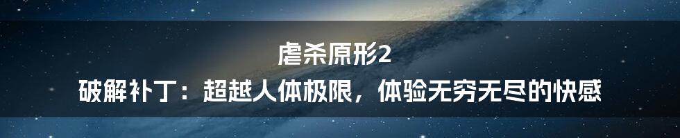 虐杀原形2 破解补丁：超越人体极限，体验无穷无尽的快感