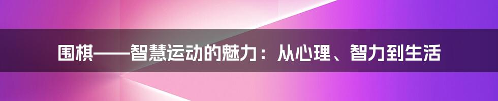 围棋——智慧运动的魅力：从心理、智力到生活