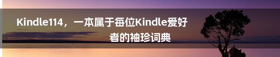 Kindle114，一本属于每位Kindle爱好者的袖珍词典