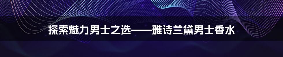 探索魅力男士之选——雅诗兰黛男士香水