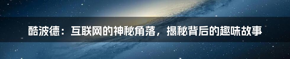 酷波德：互联网的神秘角落，揭秘背后的趣味故事