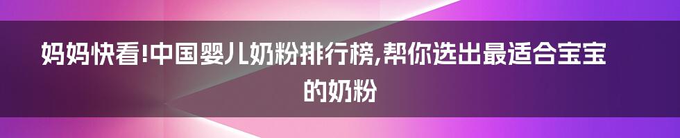 妈妈快看!中国婴儿奶粉排行榜,帮你选出最适合宝宝的奶粉