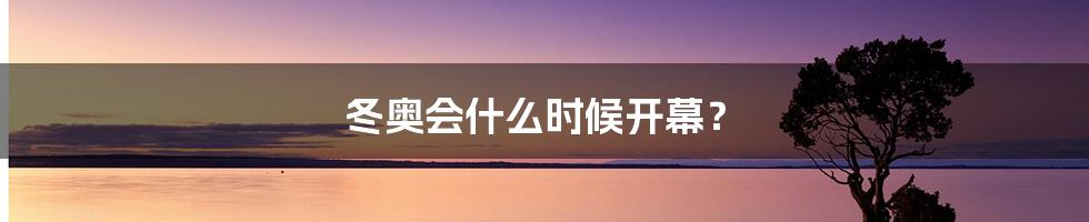 冬奥会什么时候开幕？