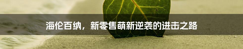 海伦百纳，新零售萌新逆袭的进击之路