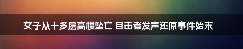 女子从十多层高楼坠亡 目击者发声还原事件始末