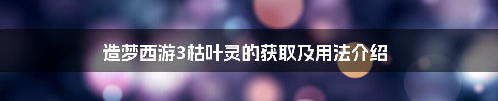 造梦西游3枯叶灵的获取及用法介绍