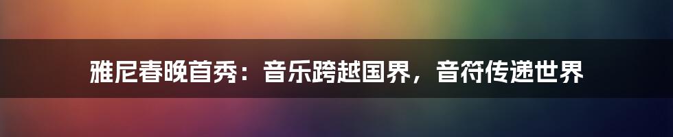 雅尼春晚首秀：音乐跨越国界，音符传递世界